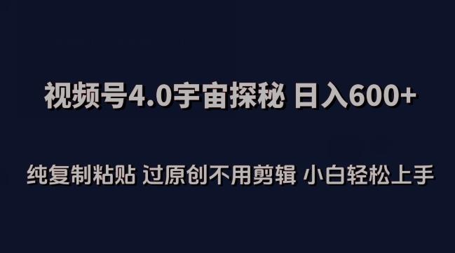 视频号4.0宇宙探秘，日入600多纯复制粘贴过原创不用剪辑小白轻松操作【揭秘】-Ai创业网