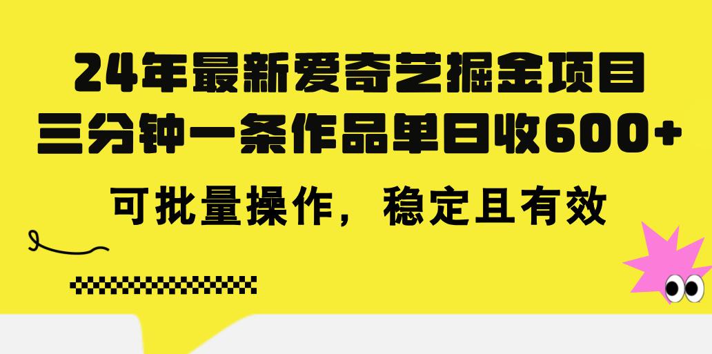 24年 最新爱奇艺掘金项目，三分钟一条作品单日收600+，可批量操作，稳...-Ai创业网