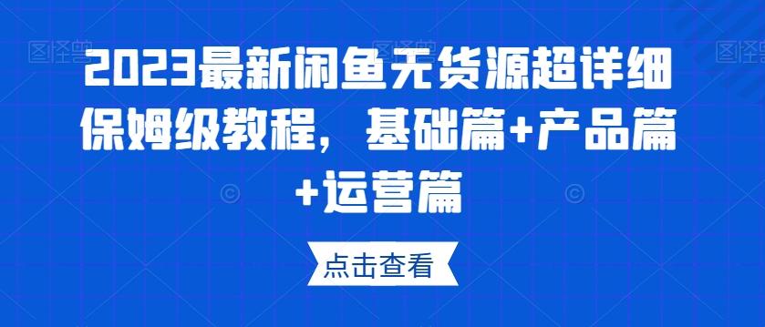 2023最新闲鱼无货源超详细保姆级教程，基础篇+产品篇+运营篇-Ai创业网