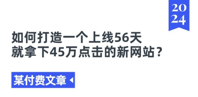 某付费文章《如何打造一个上线56天就拿下45万点击的新网站?》-Ai创业网