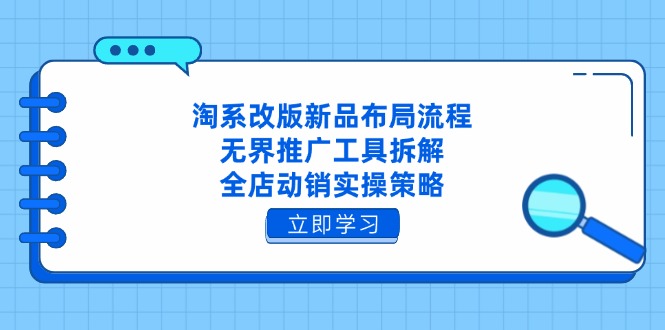 淘系改版新品布局流程，无界推广工具拆解，全店动销实操策略-Ai创业网