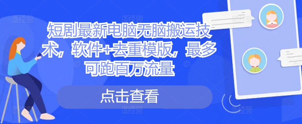短剧最新电脑无脑搬运技术，软件+去重模版，最多可跑百万流量-Ai创业网