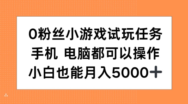 0粉丝小游戏试玩任务，手机电脑都可以操作，小白也能月入5000+【揭秘】-Ai创业网