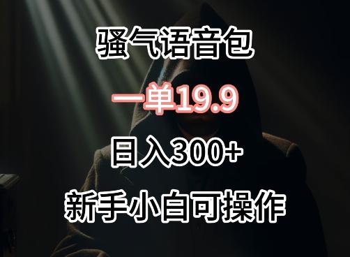 0成本卖骚气语音包，一单19.9.日入300+【揭秘】-Ai创业网