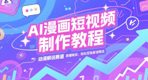 AI漫画短视频制作教程，动漫解说赛道，数据稳定且流量高，轻松签独家进精选-Ai创业网