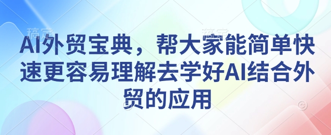 AI外贸宝典，帮大家能简单快速更容易理解去学好AI结合外贸的应用-Ai创业网