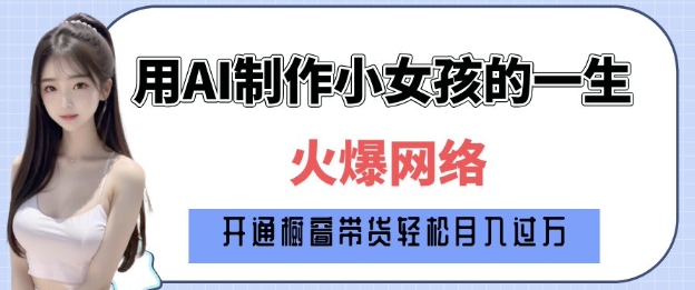 爆火AI小女孩从1岁到80岁制作教程拆解，纯原创制作，日入多张-Ai创业网