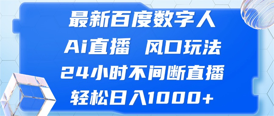 最新百度数字人Ai直播，风口玩法，24小时不间断直播，轻松日入1000+-Ai创业网