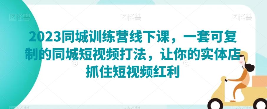 2023同城训练营线下课，一套可复制的同城短视频打法，让你的实体店抓住短视频红利-Ai创业网