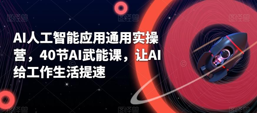 AI人工智能应用通用实操营，40节AI武能课，让AI给工作生活提速-Ai创业网