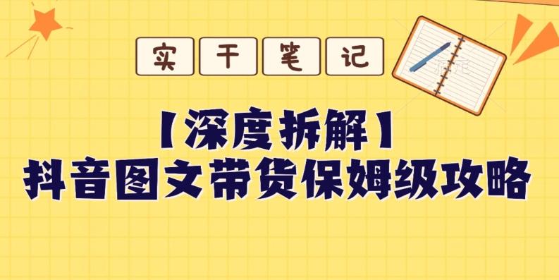 【深度拆解】抖音图文带货保姆级攻略，时间成本很低，每天做6张图-Ai创业网