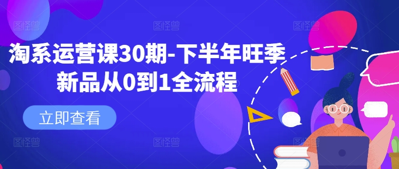淘系运营课30期-下半年旺季新品从0到1全流程-Ai创业网