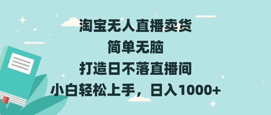 淘宝无人直播卖货 简单无脑 打造日不落直播间 小白轻松上手，日入1000+-Ai创业网