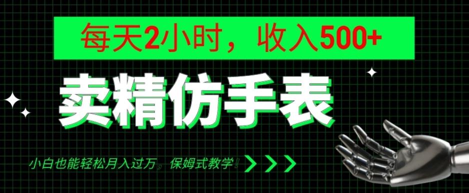 卖精仿手表，每天2小时，收入500+，小白也能轻松月入过万，保姆式教学！-Ai创业网