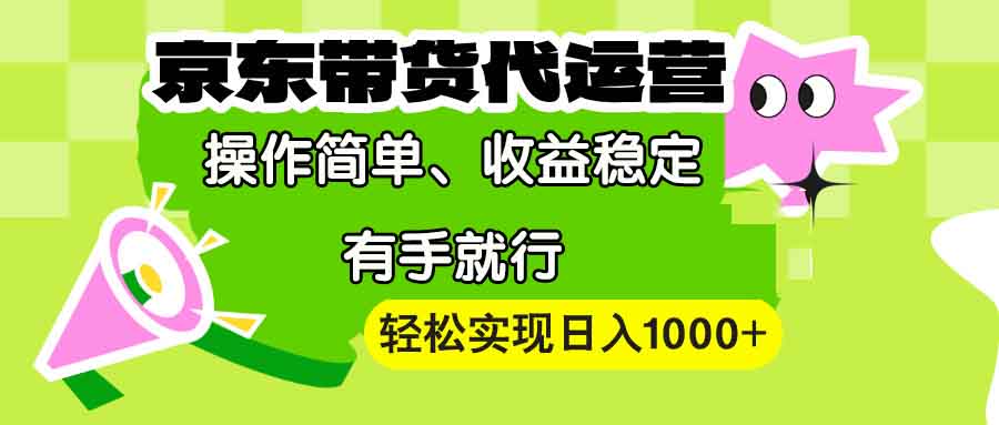 【京东带货代运营】操作简单、收益稳定、有手就行！轻松实现日入1000+-Ai创业网