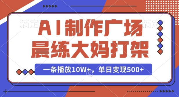 AI制作广场晨练大妈打架，一条播放10W+，单日变现多张【揭秘】-Ai创业网