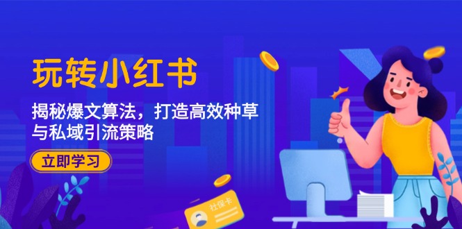 玩转小红书：揭秘爆文算法，打造高效种草与私域引流策略-Ai创业网