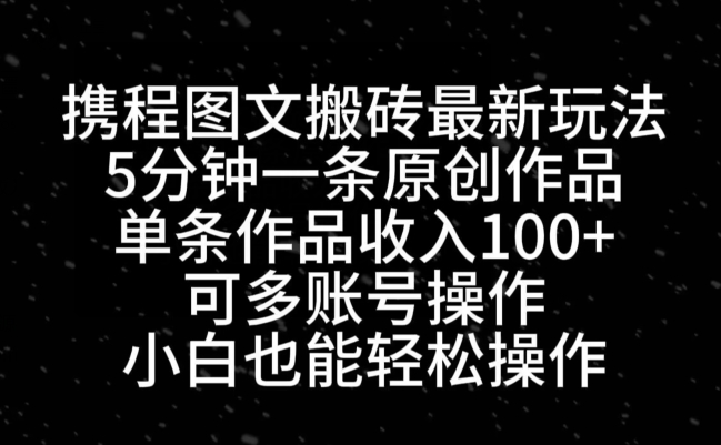 携程图文搬砖最新玩法，5分钟一条原创作品，单条作品收入100+-Ai创业网