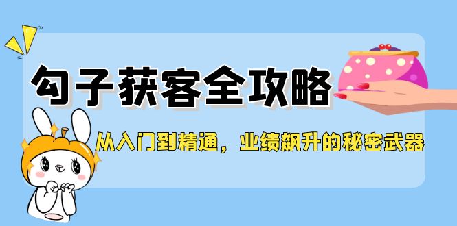 从入门到精通，勾子获客全攻略，业绩飙升的秘密武器-Ai创业网