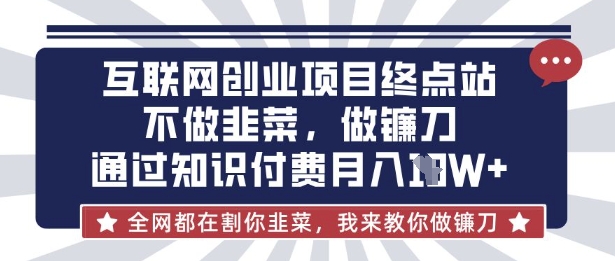 互联网创业尽头-不做韭菜，做镰刀，通过知识付费月入10个【揭秘】-Ai创业网