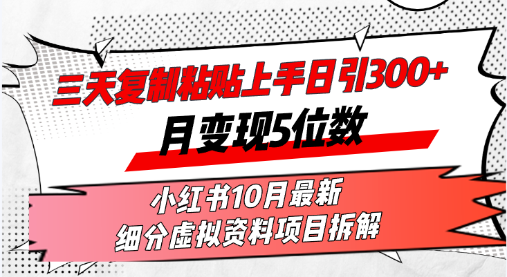 三天复制粘贴上手日引300+月变现5位数小红书10月最新 细分虚拟资料项目…-Ai创业网