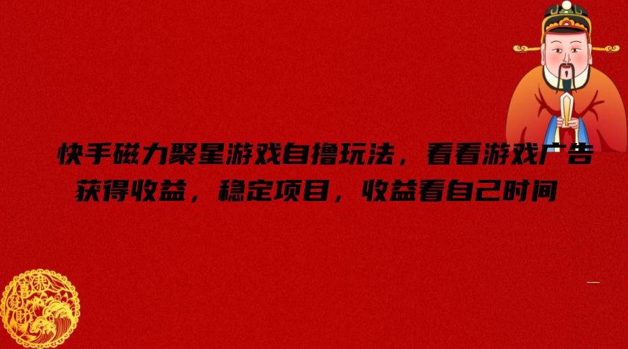 快手磁力聚星游戏自撸玩法，看看游戏广告获得收益，稳定项目，收益看自己时间【揭秘】-Ai创业网