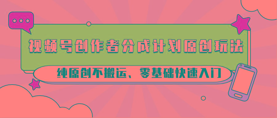 视频号创作者分成计划原创玩法；纯原创不搬运、零基础快速入门-Ai创业网
