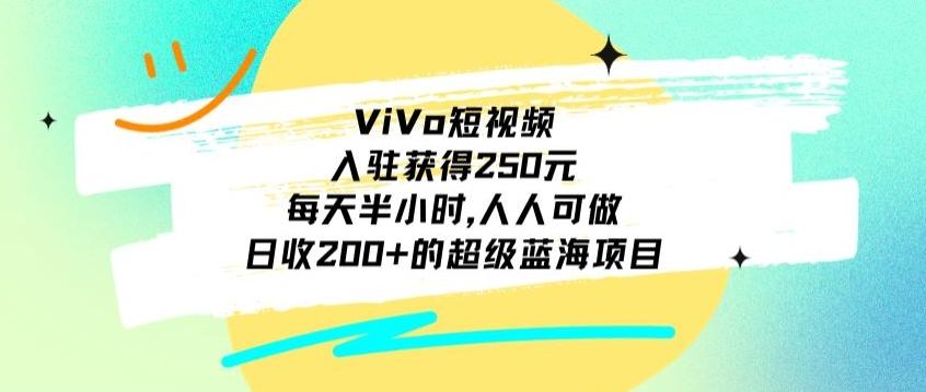 ViVo短视频，入驻获得250元，每天半小时，日收200+的超级蓝海项目，人人可做-Ai创业网