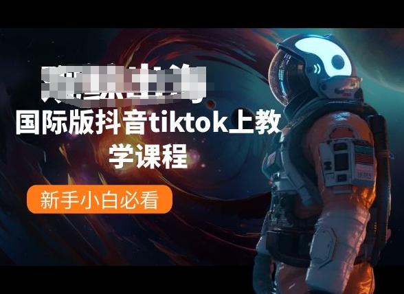 国际版抖音tiktok上教学课程，新手小白必看-Ai创业网