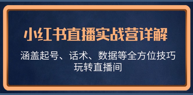 小红书直播实战营详解，涵盖起号、话术、数据等全方位技巧，玩转直播间-Ai创业网