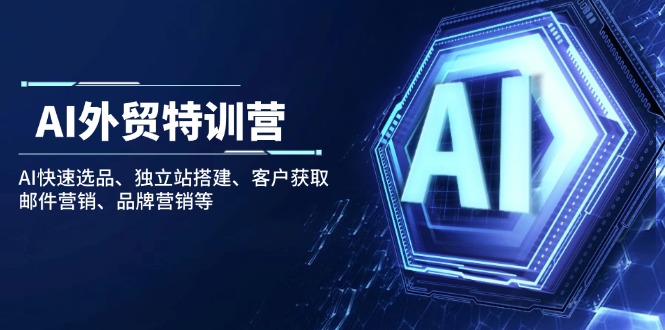 AI外贸特训营：AI快速选品、独立站搭建、客户获取、邮件营销、品牌营销等-Ai创业网