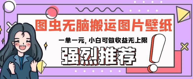 图虫无脑搬运图片壁纸，一单一元，小白可做收益无上限【揭秘】-Ai创业网