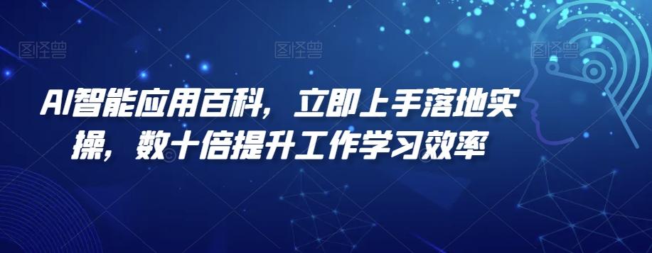 AI智能应用百科，​立即上手落地实操，数十倍提升工作学习效率-Ai创业网