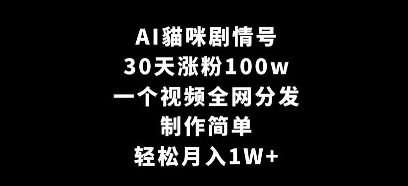 AI貓咪剧情号，30天涨粉100w，制作简单，一个视频全网分发，轻松月入1W+【揭秘】-Ai创业网