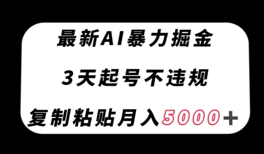 最新AI暴力掘金，3天必起号不违规，复制粘贴月入5000＋【揭秘】-Ai创业网