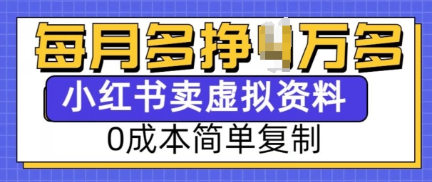 小红书虚拟资料项目，0成本简单复制，每个月多挣1W【揭秘】-Ai创业网