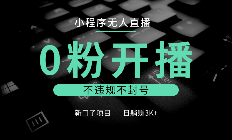 小程序无人直播，0粉开播，不违规不封号，新口子项目，小白日躺赚3K+-Ai创业网