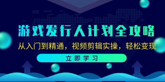 游戏发行人计划全攻略：从入门到精通，视频剪辑实操，轻松变现-Ai创业网