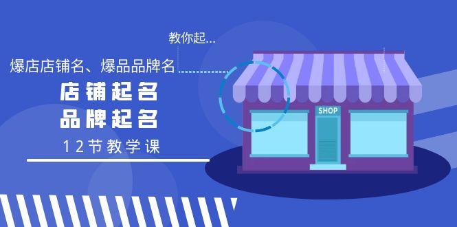 教你起“爆店店铺名、爆品品牌名”，店铺起名，品牌起名(12节教学课)-Ai创业网