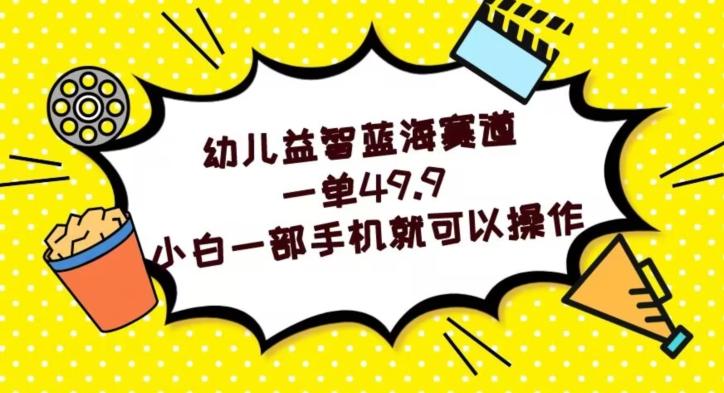 幼儿益智蓝海赛道，一单49.9，小白一部手机就可以操作-Ai创业网