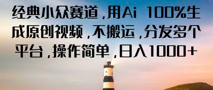 经典小众赛道，用Ai 100%生成原创视频，不搬运，分发多个平台，操作简单，日入1000+-Ai创业网