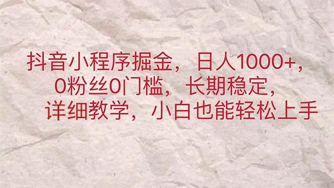 抖音小程序掘金，日人1000+，0粉丝0门槛，长期稳定，小白也能轻松上手-Ai创业网