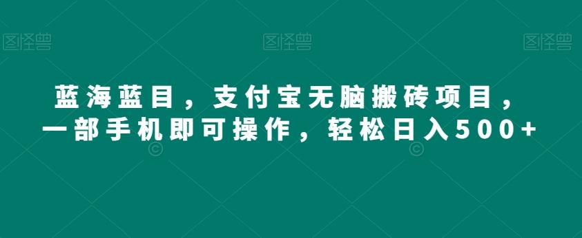 蓝海蓝目，支付宝无脑搬砖项目，一部手机即可操作，轻松日入500+-Ai创业网