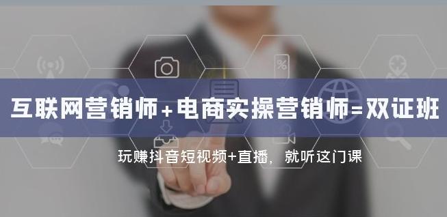 互联网·营销师+电商实操营销师=双证班：玩赚抖音短视频+直播就听这门课-Ai创业网