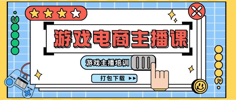 0基础入门游戏电商主播课程：游戏主播培训打包下载(23节)-Ai创业网