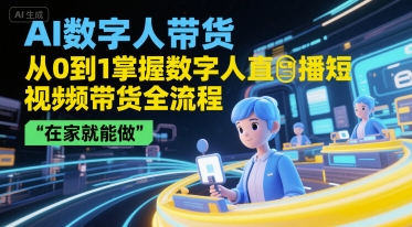 AI数字人带货，从0到1掌握数字人直播短视频带货全流程，在家就能做-Ai创业网
