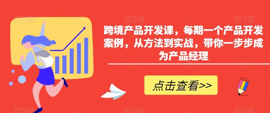 跨境产品开发课，每期一个产品开发案例，从方法到实战，带你一步步成为产品经理-Ai创业网