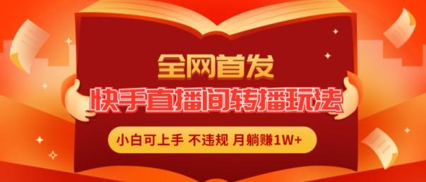 全网首发，快手直播间转播玩法简单躺赚，真正的全无人直播，小白轻松上手月入1W+【揭秘】-Ai创业网