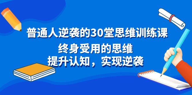 普通人逆袭的30堂思维训练课，终身受用的思维，提升认知，实现逆袭-Ai创业网