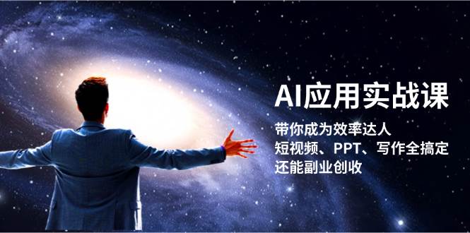 AI应用实战课：带你成为效率达人！短视频、PPT、写作全搞定，还能副业创收-Ai创业网